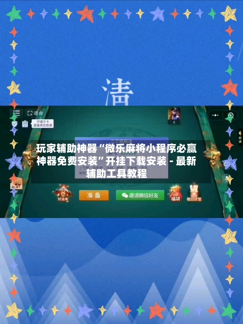 玩家辅助神器“微乐麻将小程序必赢神器免费安装”开挂下载安装 - 最新辅助工具教程-第1张图片