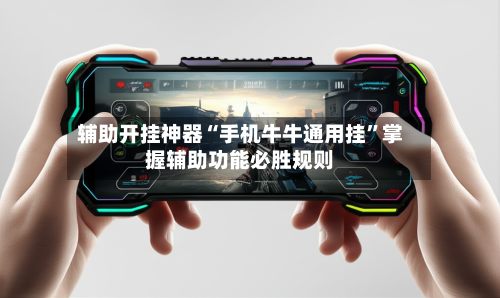 辅助开挂神器“手机牛牛通用挂	”掌握辅助功能必胜规则-第2张图片
