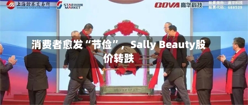 消费者愈发“节俭	”，Sally Beauty股价转跌-第1张图片