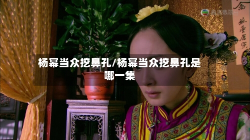 杨幂当众挖鼻孔/杨幂当众挖鼻孔是哪一集-第2张图片