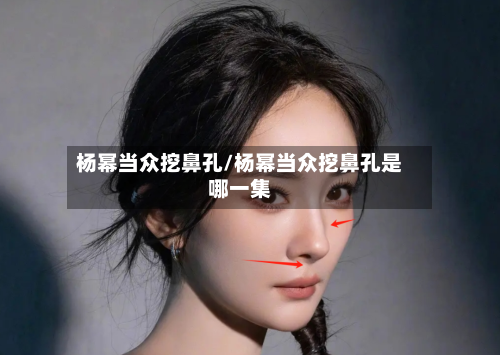 杨幂当众挖鼻孔/杨幂当众挖鼻孔是哪一集-第1张图片