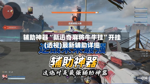 辅助神器“新迅奇麻将牛牛挂”开挂(透视)最新辅助详细-第2张图片