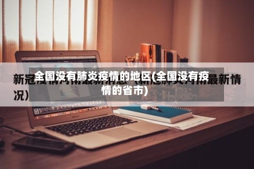 全国没有肺炎疫情的地区(全国没有疫情的省市)-第3张图片