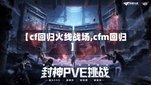 【cf回归火线战场,cfm回归】-第1张图片