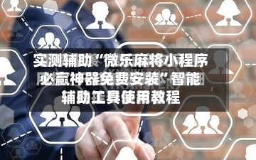 实测辅助“微乐麻将小程序必赢神器免费安装	”智能辅助工具使用教程-第1张图片