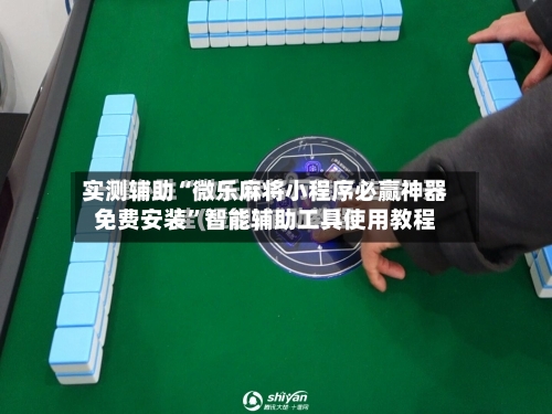 实测辅助“微乐麻将小程序必赢神器免费安装”智能辅助工具使用教程-第3张图片