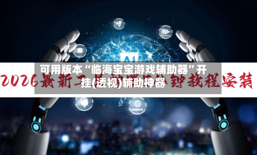 可用版本“临海宝宝游戏辅助器	”开挂(透视)辅助神器-第1张图片