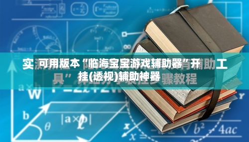 可用版本“临海宝宝游戏辅助器”开挂(透视)辅助神器-第2张图片