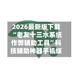 2026最新版下载“老友十三水系统作弊辅助工具”科技辅助神器手机版-第2张图片