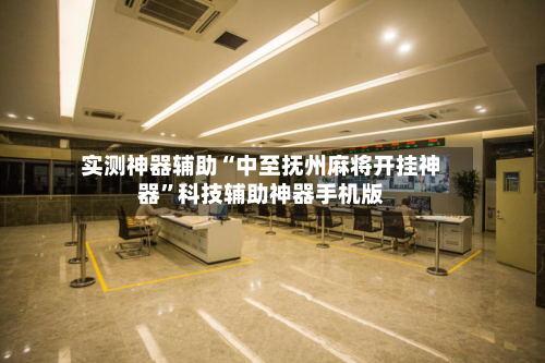实测神器辅助“中至抚州麻将开挂神器	”科技辅助神器手机版-第1张图片