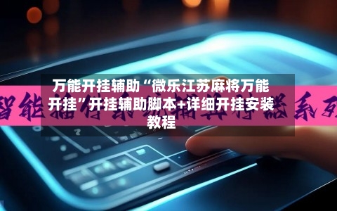 万能开挂辅助“微乐江苏麻将万能开挂	”开挂辅助脚本+详细开挂安装教程-第1张图片
