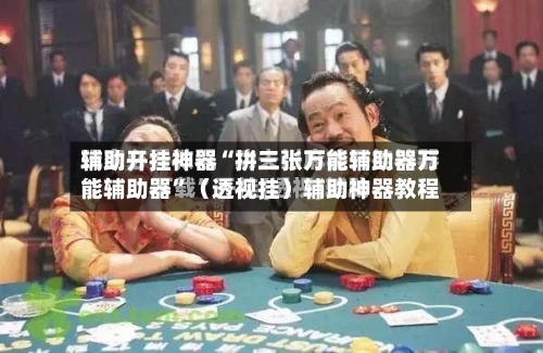 辅助开挂神器“拼三张万能辅助器万能辅助器	”（透视挂）辅助神器教程-第1张图片
