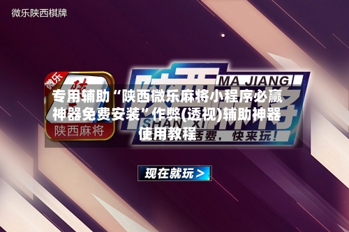 专用辅助“陕西微乐麻将小程序必赢神器免费安装”作弊(透视)辅助神器使用教程-第1张图片