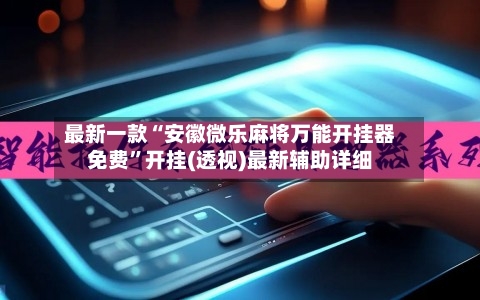 最新一款“安徽微乐麻将万能开挂器免费	”开挂(透视)最新辅助详细-第1张图片