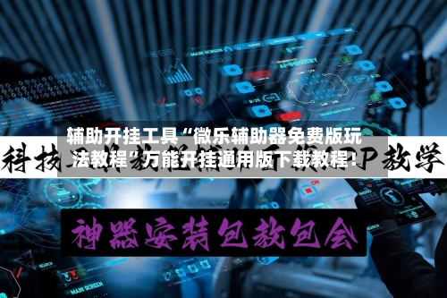 辅助开挂工具“微乐辅助器免费版玩法教程	”万能开挂通用版下载教程！-第1张图片
