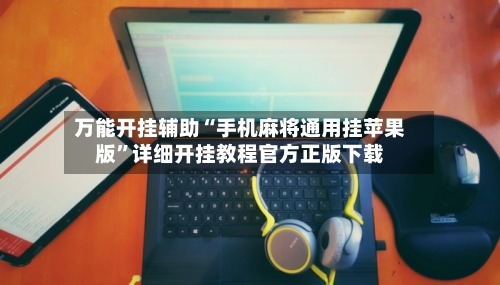 万能开挂辅助“手机麻将通用挂苹果版”详细开挂教程官方正版下载-第1张图片