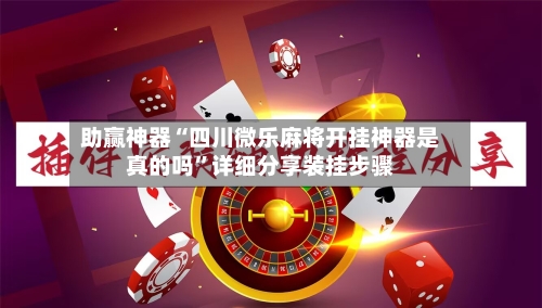 助赢神器“四川微乐麻将开挂神器是真的吗”详细分享装挂步骤-第1张图片