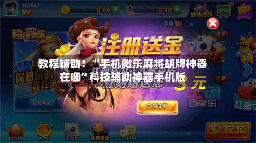 教程辅助！“手机微乐麻将胡牌神器在哪	”科技辅助神器手机版-第1张图片