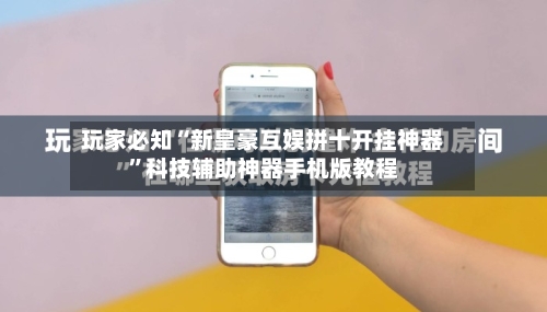 玩家必知“新皇豪互娱拼十开挂神器	”科技辅助神器手机版教程-第1张图片