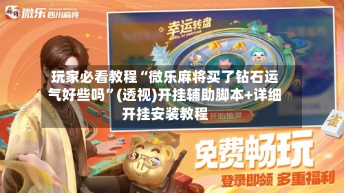 玩家必看教程“微乐麻将买了钻石运气好些吗”(透视)开挂辅助脚本+详细开挂安装教程-第3张图片