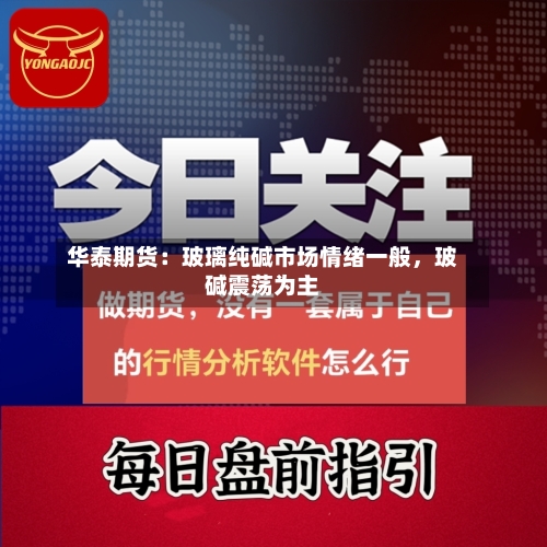 华泰期货：玻璃纯碱市场情绪一般	，玻碱震荡为主-第2张图片