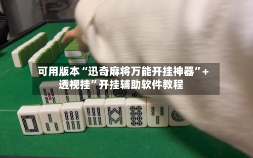 可用版本“迅奇麻将万能开挂神器”+透视挂	”开挂辅助软件教程-第1张图片