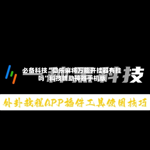 必备科技“微乐麻将万能开挂器有挂吗	”科技辅助神器手机版-第2张图片