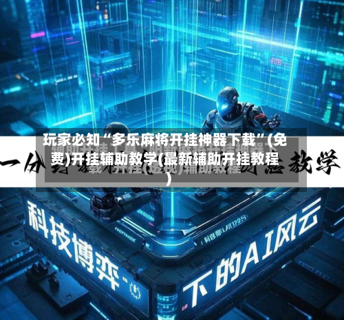 玩家必知“多乐麻将开挂神器下载”(免费)开挂辅助教学(最新辅助开挂教程)-第2张图片