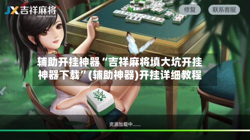 辅助开挂神器“吉祥麻将填大坑开挂神器下载”(辅助神器)开挂详细教程-第1张图片