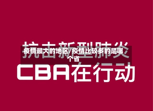 疫情最大的地区/疫情比较多的是哪个省-第1张图片