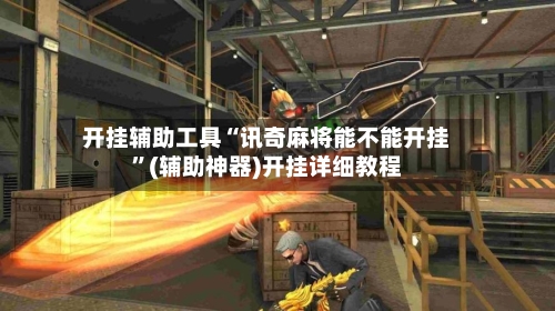开挂辅助工具“讯奇麻将能不能开挂”(辅助神器)开挂详细教程-第1张图片