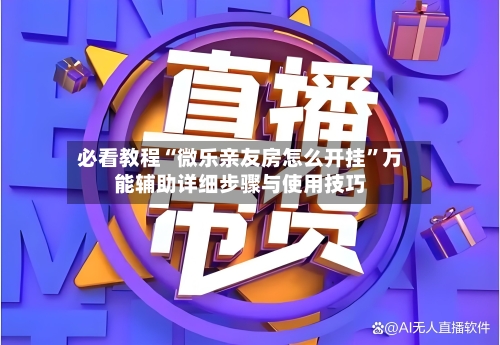 必看教程“微乐亲友房怎么开挂”万能辅助详细步骤与使用技巧-第1张图片