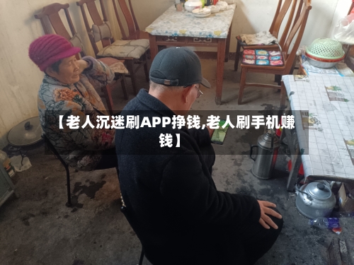 【老人沉迷刷APP挣钱,老人刷手机赚钱】-第3张图片