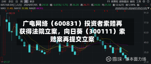 广电网络（600831）投资者索赔再获得法院立案，向日葵（300111）索赔案再提交立案-第3张图片