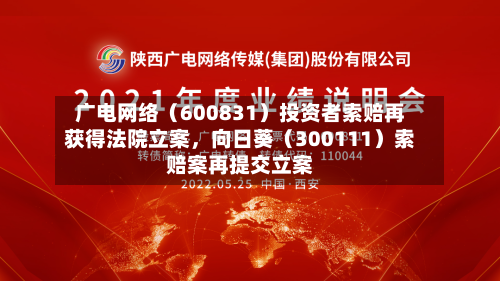 广电网络（600831）投资者索赔再获得法院立案，向日葵（300111）索赔案再提交立案-第2张图片