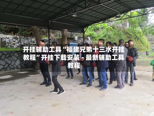 开挂辅助工具“福建兄弟十三水开挂教程”开挂下载安装 - 最新辅助工具教程-第1张图片