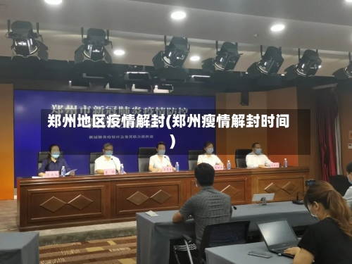 郑州地区疫情解封(郑州瘦情解封时间)-第1张图片