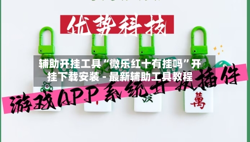 辅助开挂工具“微乐红十有挂吗	”开挂下载安装 - 最新辅助工具教程-第1张图片