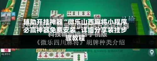 辅助开挂神器“微乐山西麻将小程序必赢神器免费安装”详细分享装挂步骤教程-第1张图片