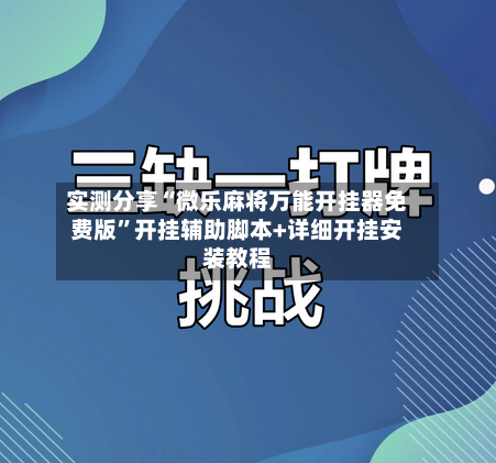 实测分享“微乐麻将万能开挂器免费版”开挂辅助脚本+详细开挂安装教程-第2张图片