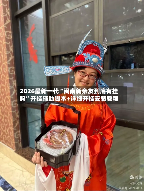 2026最新一代“闽南新亲友到底有挂吗	”开挂辅助脚本+详细开挂安装教程-第1张图片