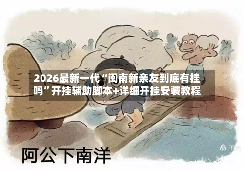 2026最新一代“闽南新亲友到底有挂吗”开挂辅助脚本+详细开挂安装教程-第3张图片