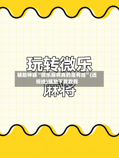 辅助神器“微乐麻将真的是有挂”(透视挂)辅助下载教程-第1张图片