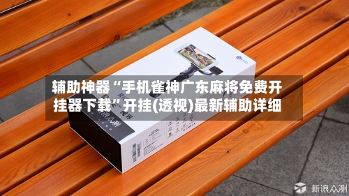 辅助神器“手机雀神广东麻将免费开挂器下载”开挂(透视)最新辅助详细-第2张图片