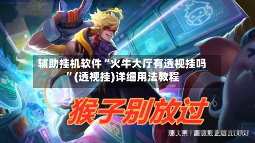 辅助挂机软件“火牛大厅有透视挂吗	”(透视挂)详细用法教程-第1张图片