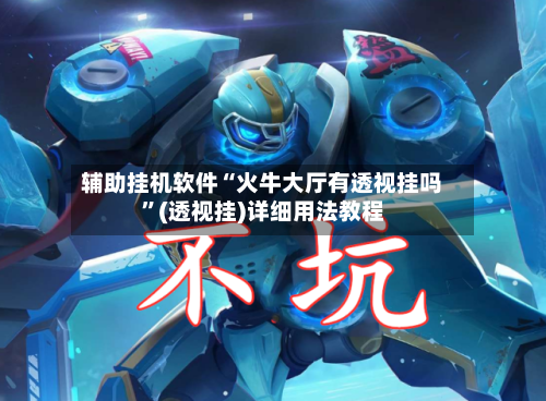 辅助挂机软件“火牛大厅有透视挂吗”(透视挂)详细用法教程-第3张图片
