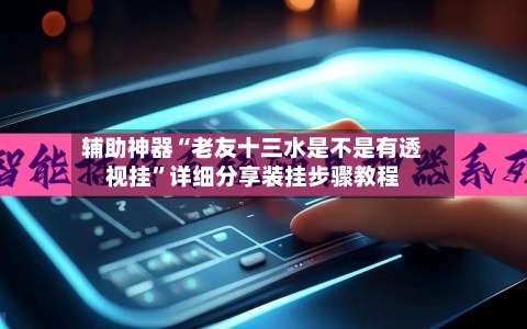 辅助神器“老友十三水是不是有透视挂”详细分享装挂步骤教程-第1张图片