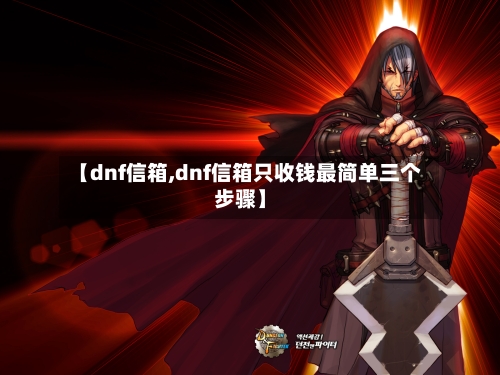 【dnf信箱,dnf信箱只收钱最简单三个步骤】-第1张图片