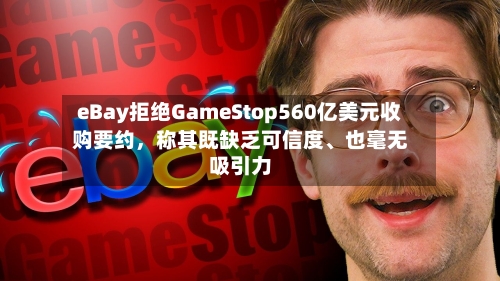eBay拒绝GameStop560亿美元收购要约	，称其既缺乏可信度、也毫无吸引力-第1张图片