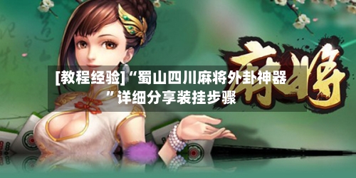 [教程经验]“蜀山四川麻将外卦神器	”详细分享装挂步骤-第1张图片